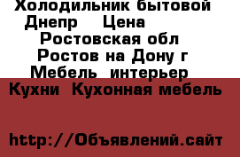 Холодильник бытовой “Днепр“ › Цена ­ 3 500 - Ростовская обл., Ростов-на-Дону г. Мебель, интерьер » Кухни. Кухонная мебель   